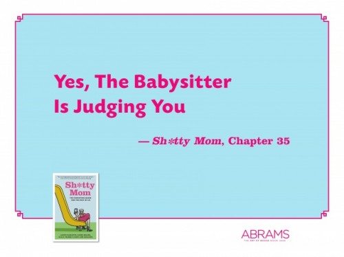 quote from the sh*tty mom book: Yes, the babysitter is judging you